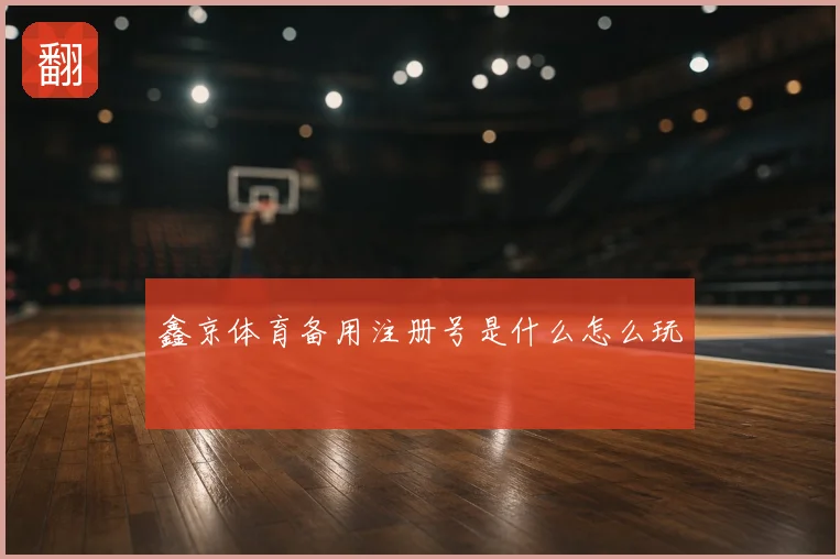 鑫京体育备用注册号是什么怎么玩