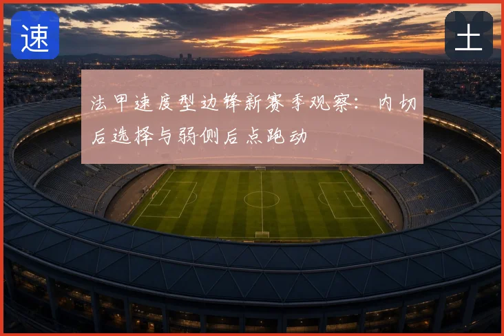 法甲速度型边锋新赛季观察：内切后选择与弱侧后点跑动